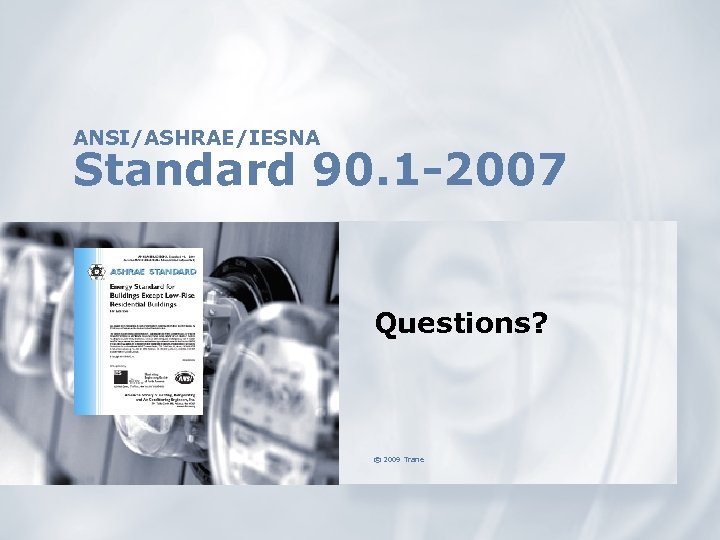 ANSI/ASHRAE/IESNA Standard 90. 1 -2007 Questions? © 2009 Trane 