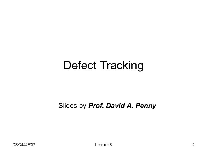 Defect Tracking Slides by Prof. David A. Penny CSC 444 F'07 Lecture 8 2