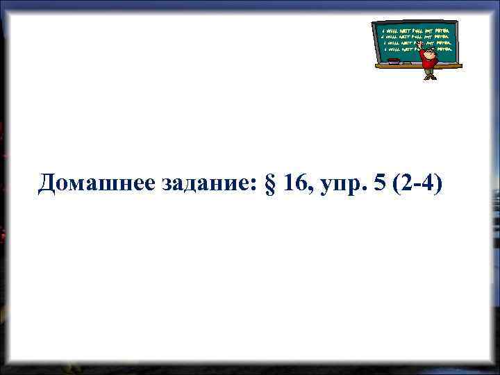 Домашнее задание: § 16, упр. 5 (2 -4) 