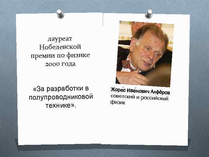 лауреат Нобелевской премии по физике 2000 года «За разработки в полупроводниковой технике» . Жоре