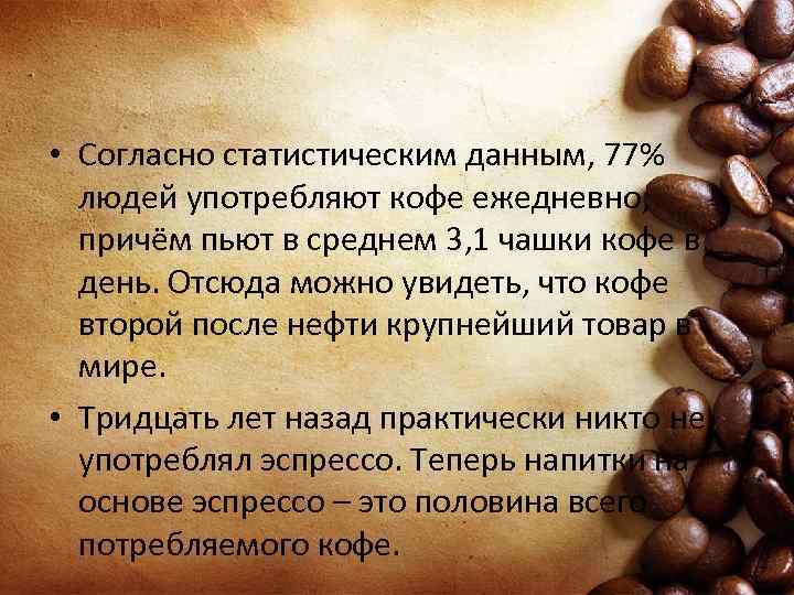  • Согласно статистическим данным, 77% людей употребляют кофе ежедневно, причём пьют в среднем
