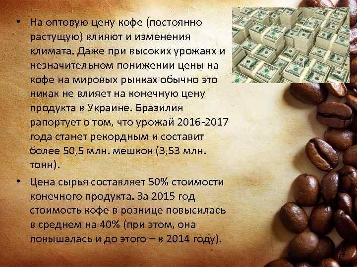  • На оптовую цену кофе (постоянно растущую) влияют и изменения климата. Даже при