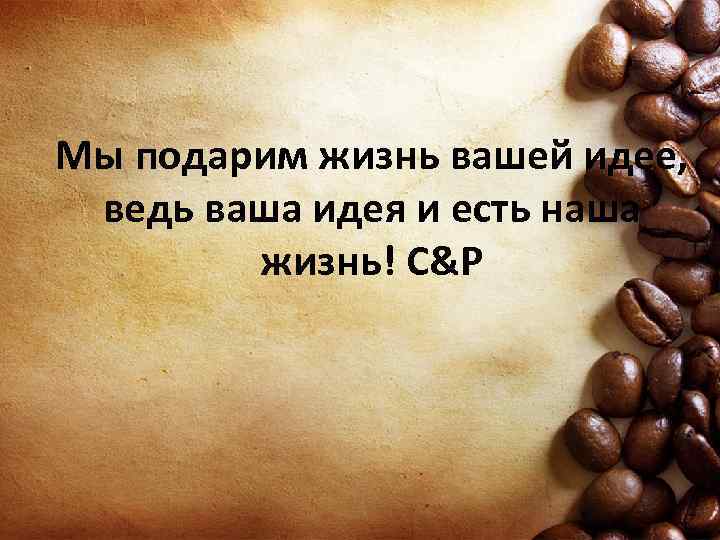 Мы подарим жизнь вашей идее, ведь ваша идея и есть наша жизнь! С&P 
