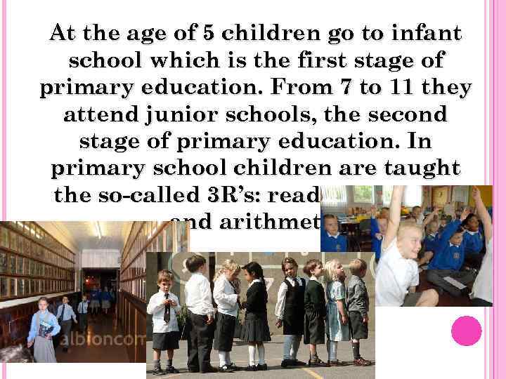 At the age of 5 children go to infant school which is the first