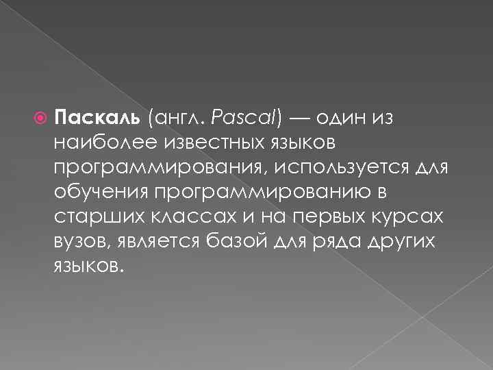  Паскаль (англ. Pascal) — один из наиболее известных языков программирования, используется для обучения