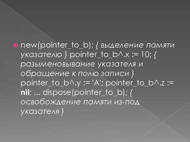  new(pointer_to_b); { выделение памяти указателю } pointer_to_b^. x : = 10; { разыменовывание