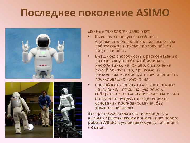 Последнее поколение ASIMO Данные технологии включают: • Высокоуровневую способность удерживать равновесие, позволяющую роботу сохранить