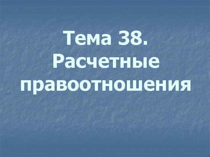 Тема 38. Расчетные правоотношения 