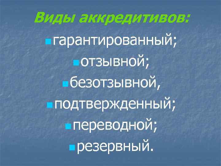 Виды аккредитивов: n гарантированный; n отзывной; n безотзывной, n подтвержденный; n переводной; n резервный.