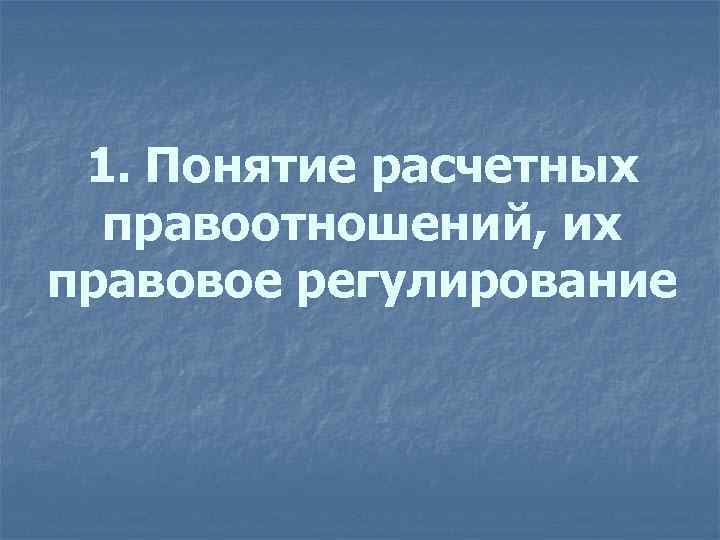 1. Понятие расчетных правоотношений, их правовое регулирование 