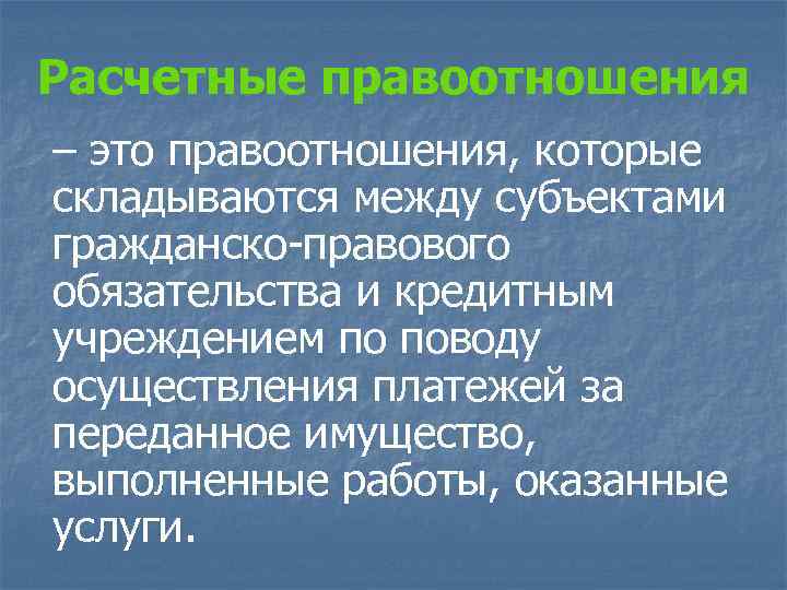 Расчетные правоотношения – это правоотношения, которые складываются между субъектами гражданско-правового обязательства и кредитным учреждением