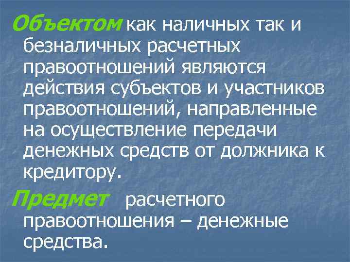 Объектом как наличных так и безналичных расчетных правоотношений являются действия субъектов и участников правоотношений,