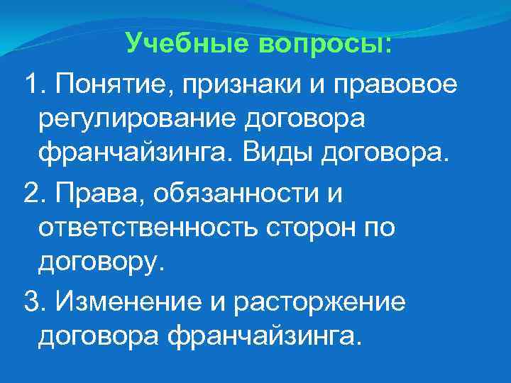 Учебные вопросы: 1. Понятие, признаки и правовое регулирование договора франчайзинга. Виды договора. 2. Права,