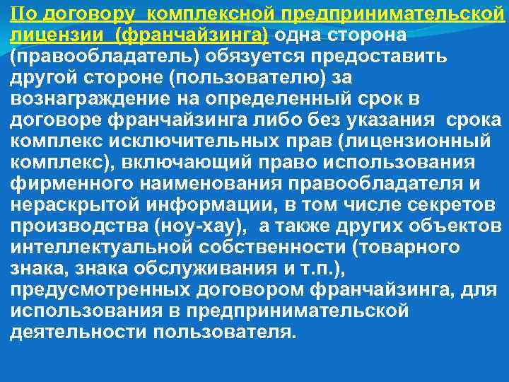 По договору комплексной предпринимательской лицензии (франчайзинга) одна сторона (правообладатель) обязуется предоставить другой стороне (пользователю)