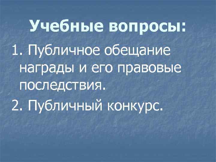 Учебные вопросы: 1. Публичное обещание награды и его правовые последствия. 2. Публичный конкурс. 