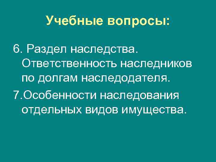 Учебные вопросы: 6. Раздел наследства. Ответственность наследников по долгам наследодателя. 7. Особенности наследования отдельных