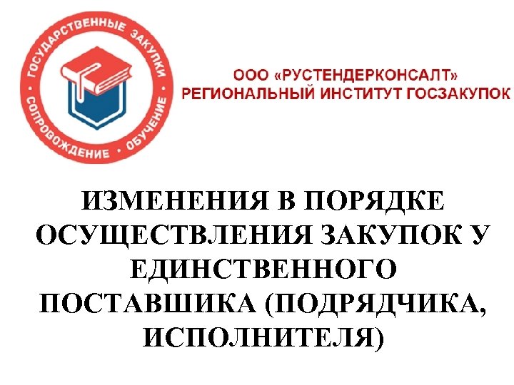 ИЗМЕНЕНИЯ В ПОРЯДКЕ ОСУЩЕСТВЛЕНИЯ ЗАКУПОК У ЕДИНСТВЕННОГО ПОСТАВШИКА (ПОДРЯДЧИКА, ИСПОЛНИТЕЛЯ) 