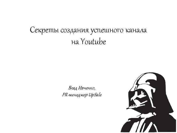 Секреты создания успешного канала на Youtube Влад Ивченко, PR-менеджер Up. Sale 