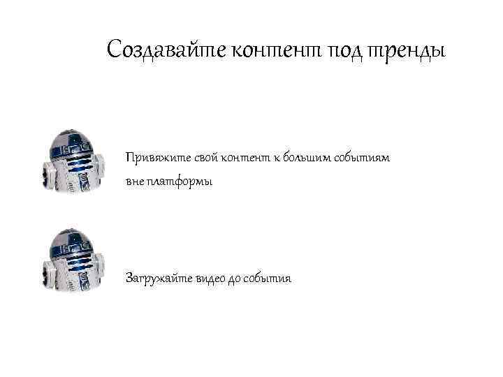 Создавайте контент под тренды Привяжите свой контент к большим событиям вне платформы Загружайте видео