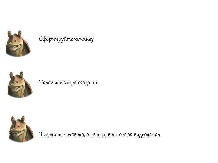 Сформируйте команду Наладьте видеопродашн Выделите человека, ответственного за видеоканал 