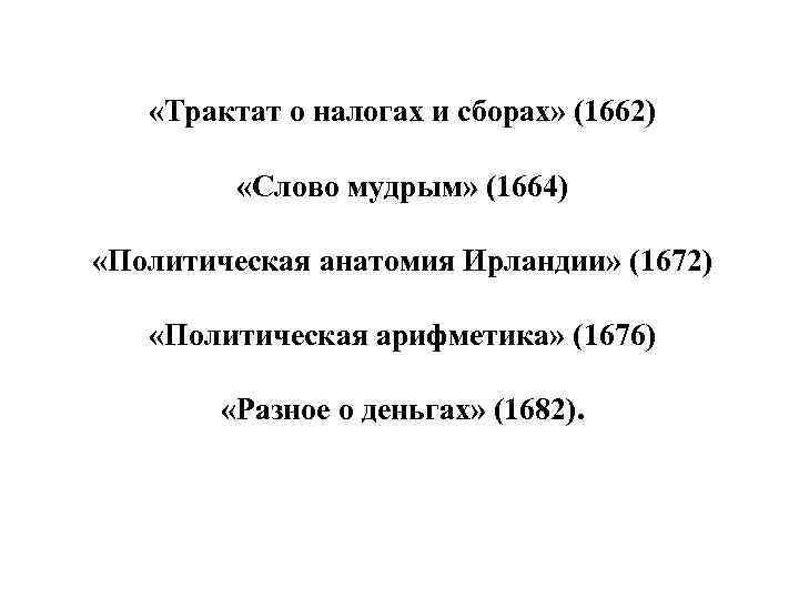  «Трактат о налогах и сборах» (1662) «Слово мудрым» (1664) «Политическая анатомия Ирландии» (1672)