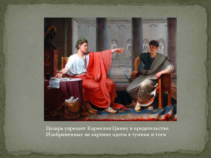 Цезарь упрекает Корнелия Цинну в предательстве. Изображенные на картине одеты в туники и тоги