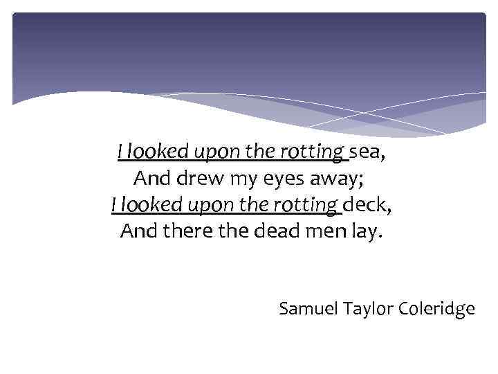 I looked upon the rotting sea, And drew my eyes away; I looked upon