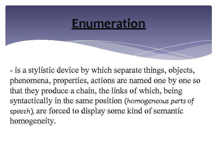 Enumeration - is a stylistic device by which separate things, objects, phenomena, properties, actions