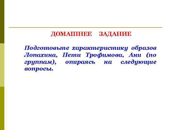 ДОМАШНЕЕ ЗАДАНИЕ Подготовьте характеристику образов Лопахина, Пети Трофимова, Ани (по группам), опираясь на следующие