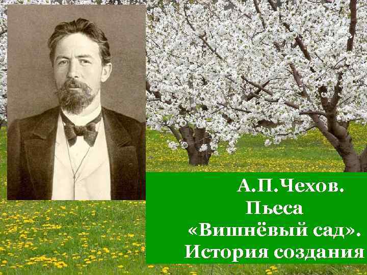 А. П. Чехов. Пьеса «Вишнёвый сад» . История создания 