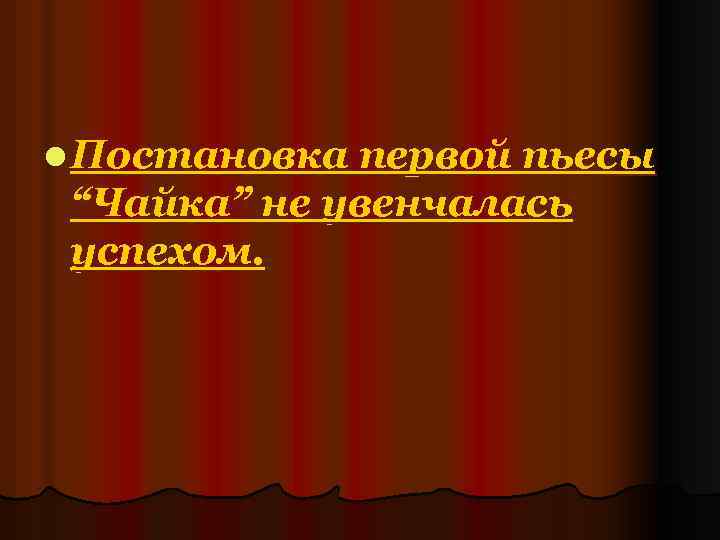 l Постановка первой пьесы “Чайка” не увенчалась успехом. 