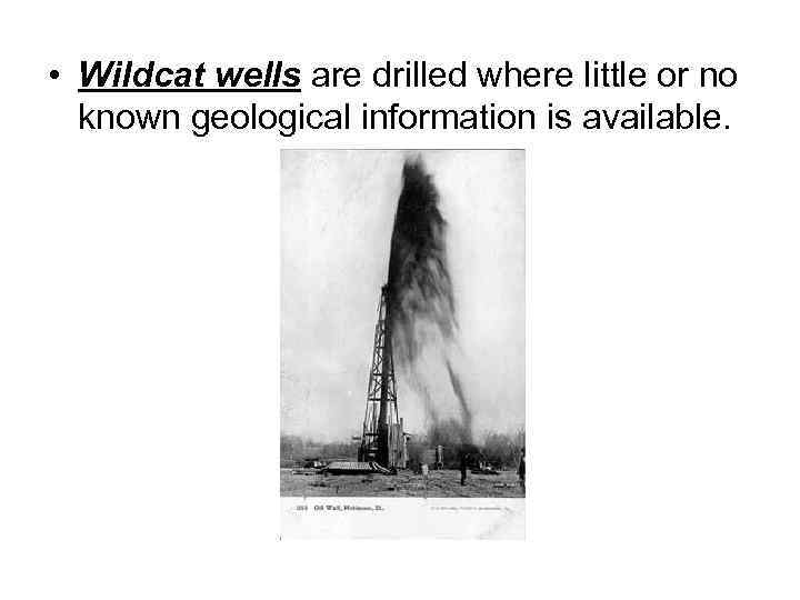  • Wildcat wells are drilled where little or no known geological information is