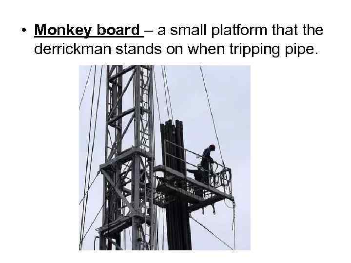  • Monkey board – a small platform that the derrickman stands on when