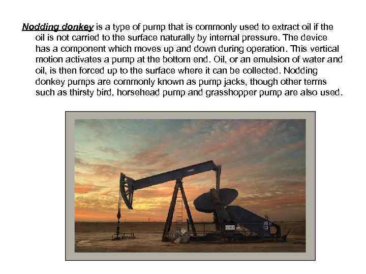 Nodding donkey is a type of pump that is commonly used to extract oil