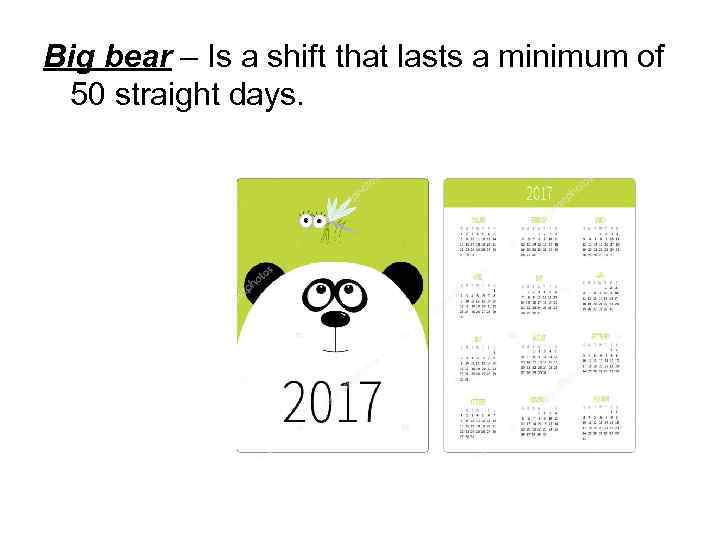 Big bear – Is a shift that lasts a minimum of 50 straight days.