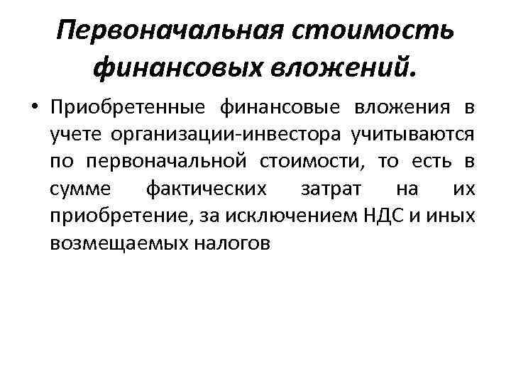 Первоначальная стоимость финансовых вложений. • Приобретенные финансовые вложения в учете организации-инвестора учитываются по первоначальной