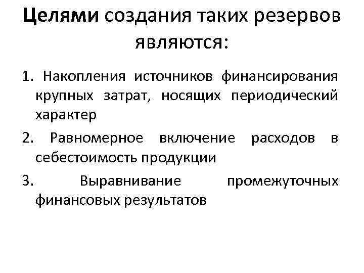 Целями создания таких резервов являются: 1. Накопления источников финансирования крупных затрат, носящих периодический характер