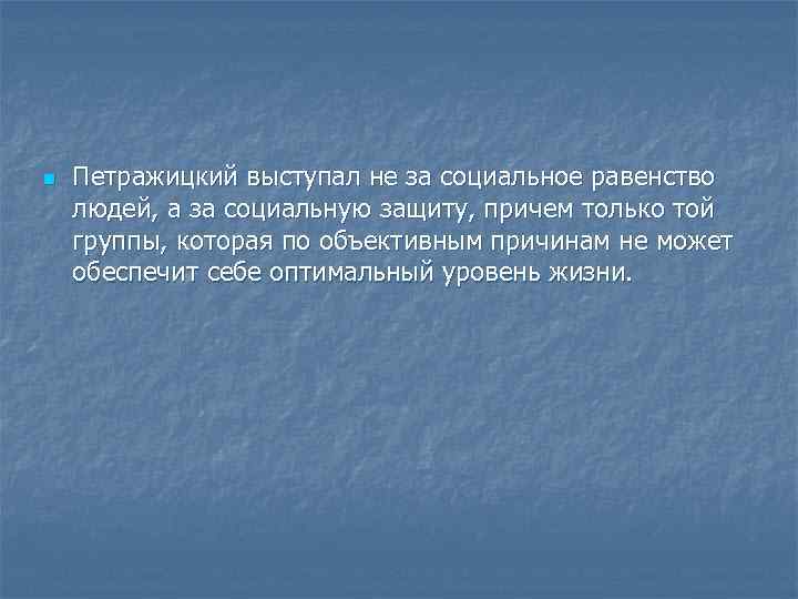 n Петражицкий выступал не за социальное равенство людей, а за социальную защиту, причем только