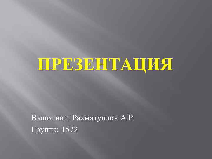 ПРЕЗЕНТАЦИЯ Выполнил: Рахматуллин А. Р. Группа: 1572 