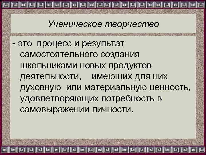 Ученическое творчество - это процесс и результат самостоятельного создания школьниками новых продуктов деятельности, имеющих