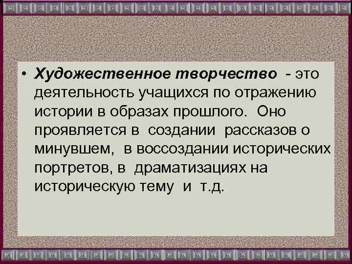  • Художественное творчество - это деятельность учащихся по отражению истории в образах прошлого.