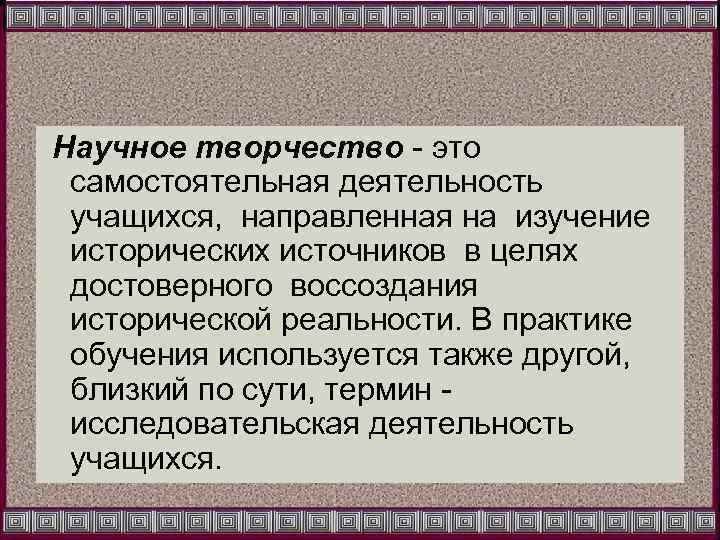 Научное творчество - это самостоятельная деятельность учащихся, направленная на изучение исторических источников в целях