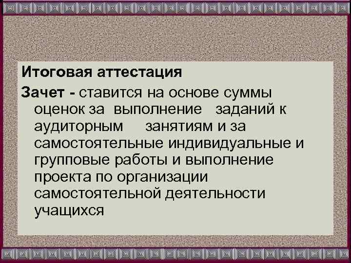 Итоговая аттестация Зачет - ставится на основе суммы оценок за выполнение заданий к аудиторным