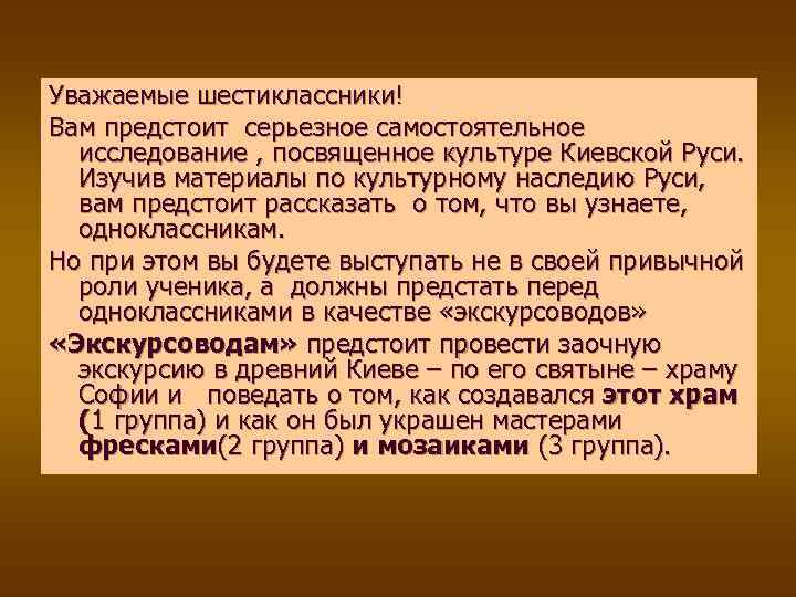 Уважаемые шестиклассники! Вам предстоит серьезное самостоятельное исследование , посвященное культуре Киевской Руси. Изучив материалы