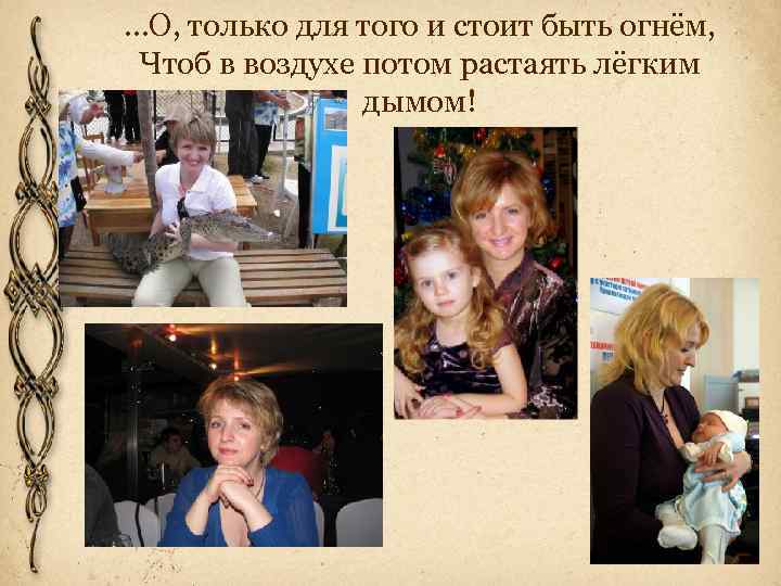 …О, только для того и стоит быть огнём, Чтоб в воздухе потом растаять лёгким