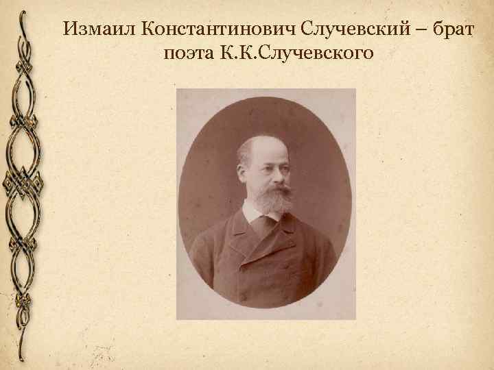 Измаил Константинович Случевский – брат поэта К. К. Случевского 