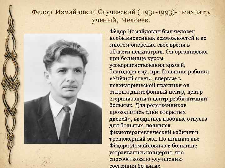 Федор Измайлович Случевский ( 1931 -1993)- психиатр, ученый, Человек. Фёдор Измайлович был человек необыкновенных