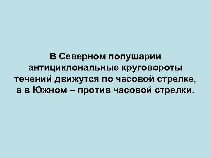 В Северном полушарии антициклональные круговороты течений движутся по часовой стрелке, а в Южном –