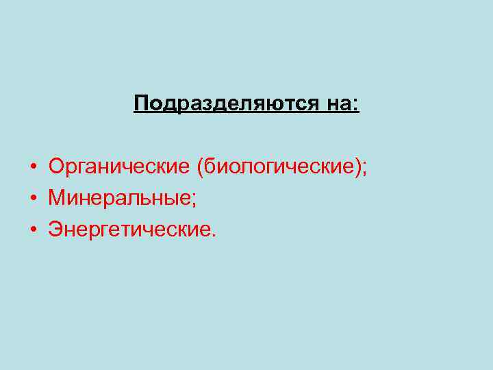 Подразделяются на: • Органические (биологические); • Минеральные; • Энергетические. 