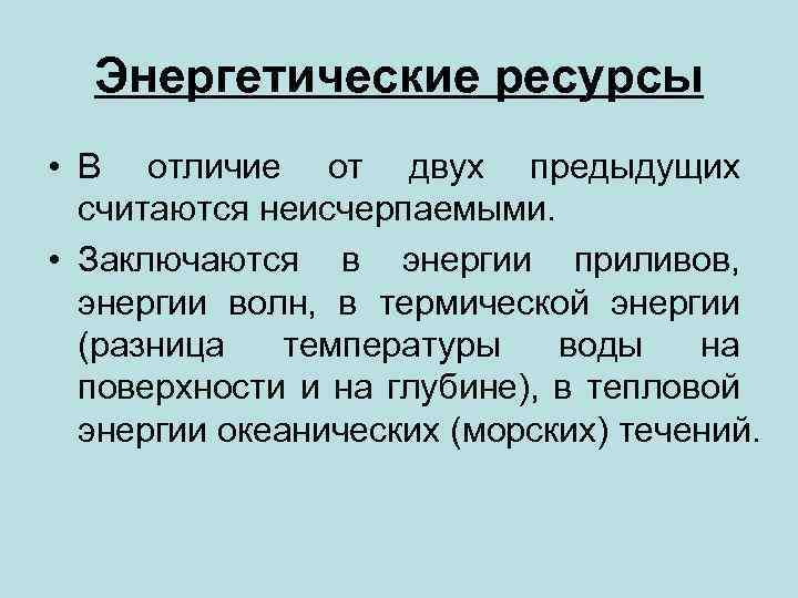 Энергетические ресурсы • В отличие от двух предыдущих считаются неисчерпаемыми. • Заключаются в энергии
